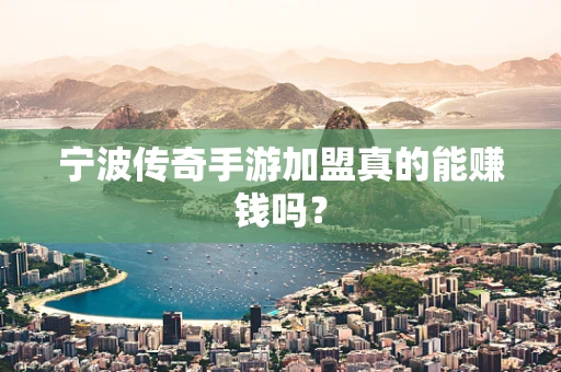 宁波传奇手游加盟真的能赚钱吗？