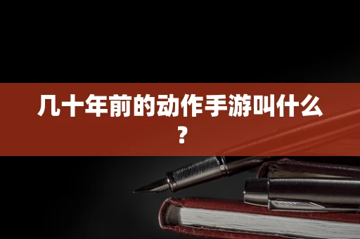 几十年前的动作手游叫什么？