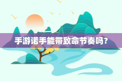 手游诺手能带致命节奏吗？