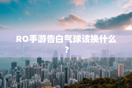 RO手游告白气球该换什么？