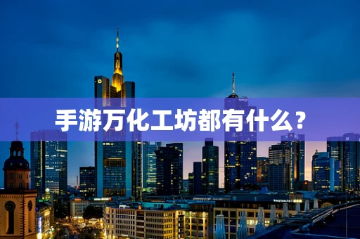 手游万化工坊都有什么？