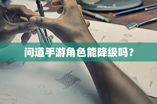问道手游角色能降级吗？