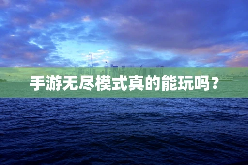 手游无尽模式真的能玩吗？