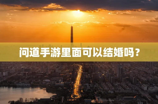 问道手游里面可以结婚吗？