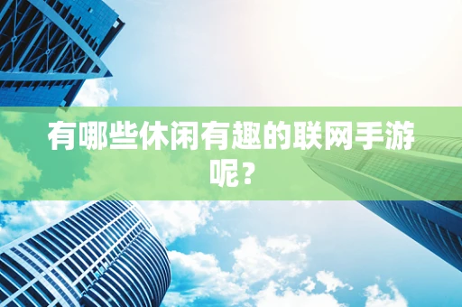 有哪些休闲有趣的联网手游呢？