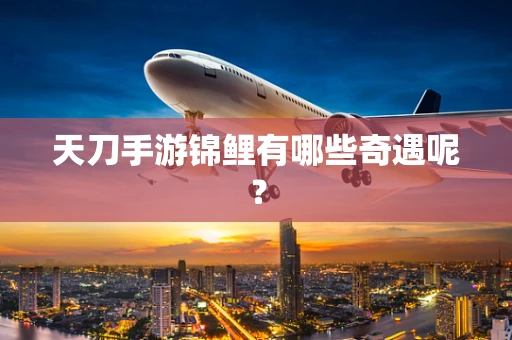 天刀手游锦鲤有哪些奇遇呢？