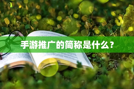 手游推广的简称是什么？