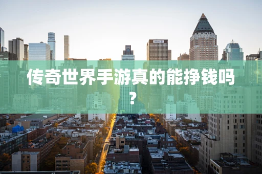 传奇世界手游真的能挣钱吗？