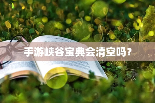 手游峡谷宝典会清空吗？