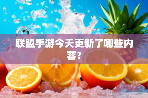 联盟手游今天更新了哪些内容？
