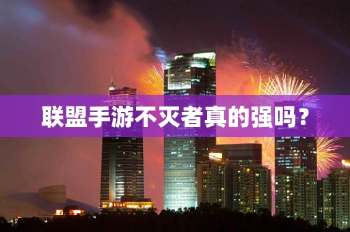 联盟手游不灭者真的强吗？