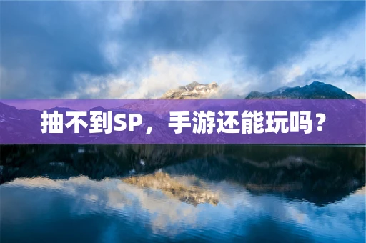 抽不到SP，手游还能玩吗？