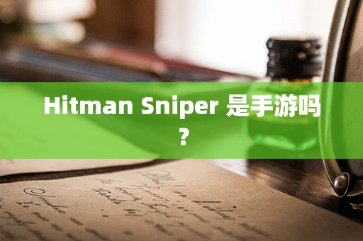 Hitman Sniper 是手游吗？