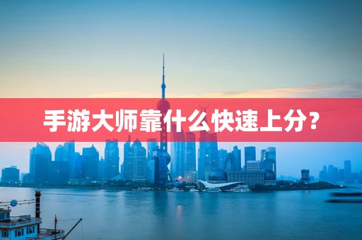 手游大师靠什么快速上分？
