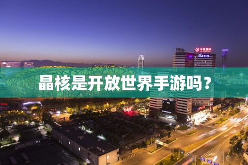 晶核是开放世界手游吗？