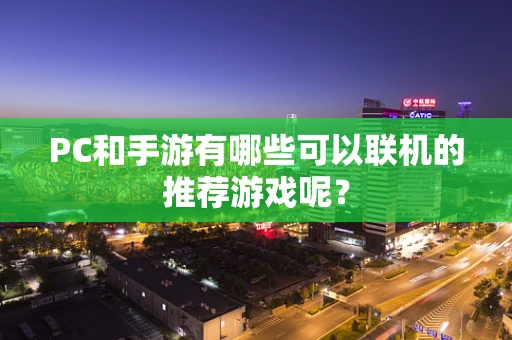 PC和手游有哪些可以联机的推荐游戏呢？