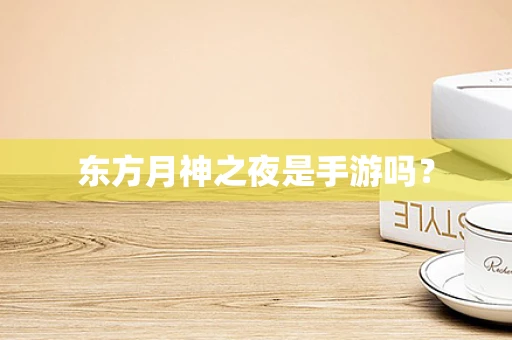 东方月神之夜是手游吗？