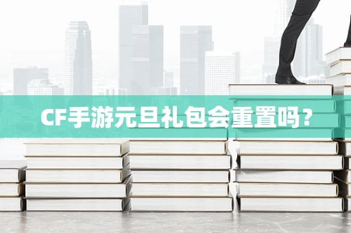 CF手游元旦礼包会重置吗？