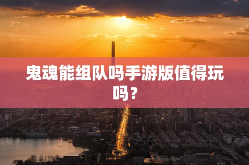 鬼魂能组队吗手游版值得玩吗？