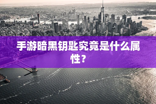 手游暗黑钥匙究竟是什么属性？