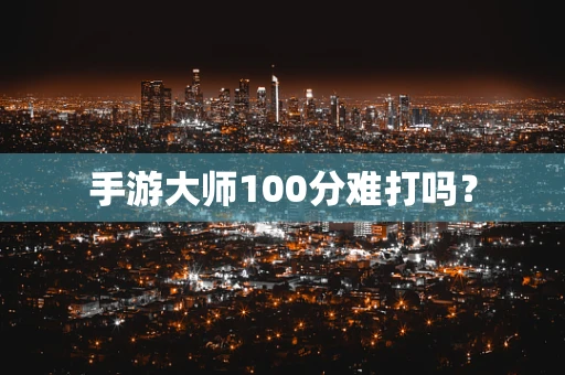 手游大师100分难打吗？