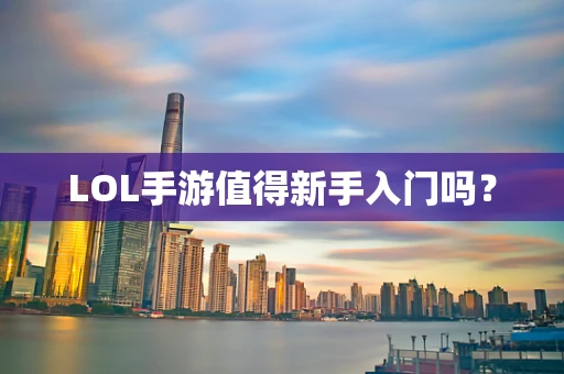 LOL手游值得新手入门吗？
