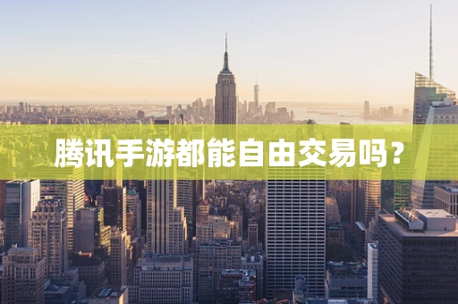 腾讯手游都能自由交易吗？