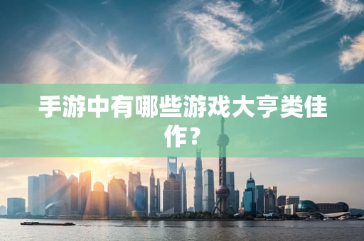 手游中有哪些游戏大亨类佳作？