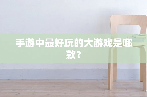 手游中最好玩的大游戏是哪款？