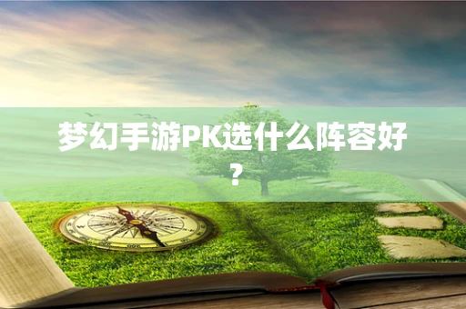 梦幻手游PK选什么阵容好？