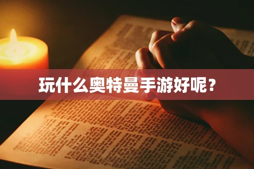 玩什么奥特曼手游好呢？
