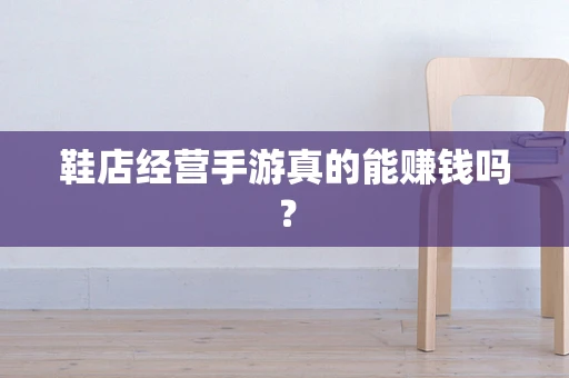 鞋店经营手游真的能赚钱吗？