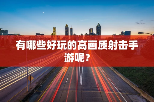 有哪些好玩的高画质射击手游呢？