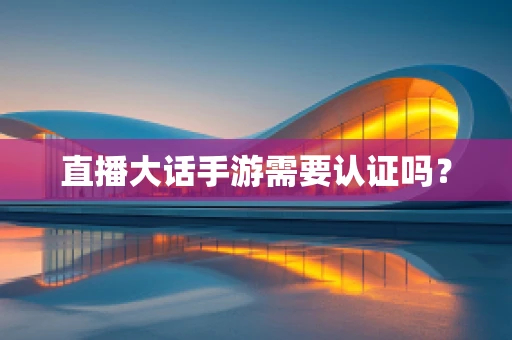 直播大话手游需要认证吗？