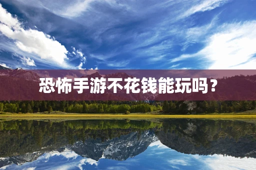 恐怖手游不花钱能玩吗？