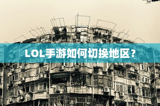 LOL手游如何切换地区？