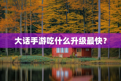 大话手游吃什么升级最快？