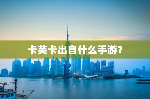 卡芙卡出自什么手游？
