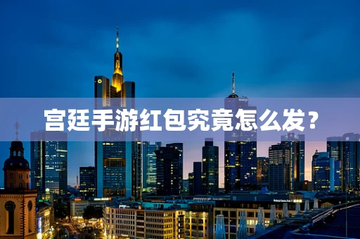 宫廷手游红包究竟怎么发？