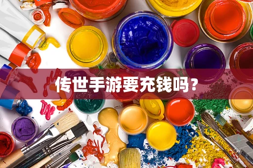传世手游要充钱吗？