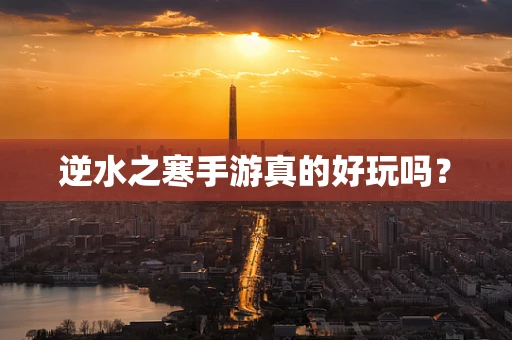 逆水之寒手游真的好玩吗？