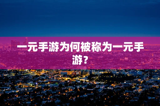 一元手游为何被称为一元手游？