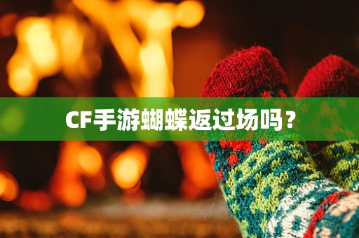 CF手游蝴蝶返过场吗？