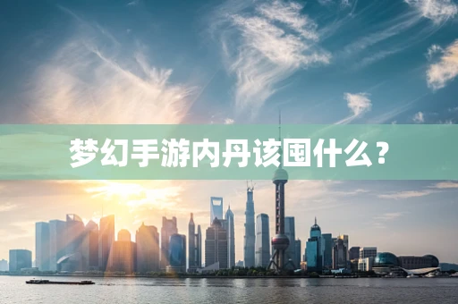 梦幻手游内丹该囤什么？