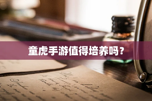 童虎手游值得培养吗？