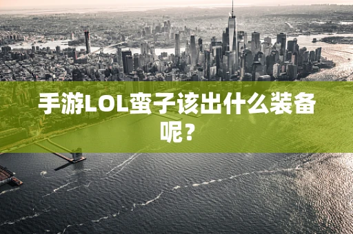 手游LOL蛮子该出什么装备呢？