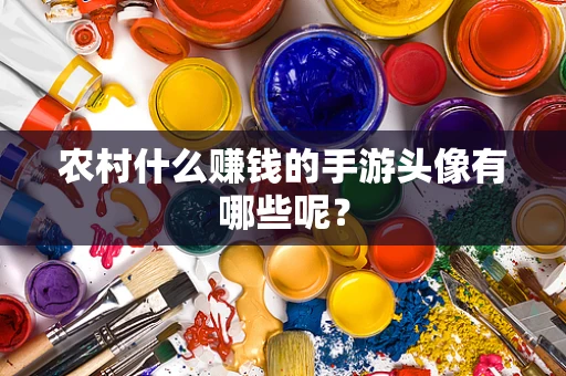 农村什么赚钱的手游头像有哪些呢？
