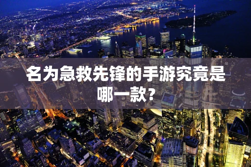名为急救先锋的手游究竟是哪一款？