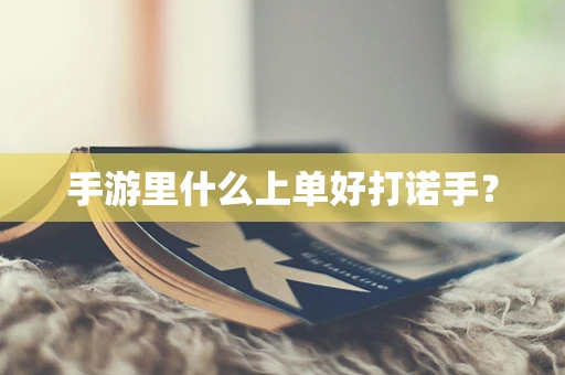 手游里什么上单好打诺手？