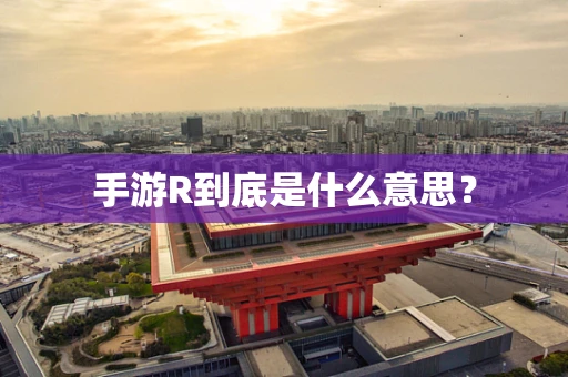 手游R到底是什么意思？